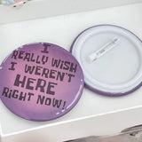 I Really Wish I Weren't Here Right Now Pin