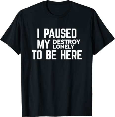 I Paused My Destroy Lonely To Be Here Tee