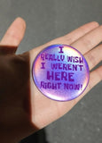 I Really Wish I Weren't Here Right Now Pin