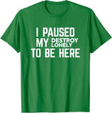 I Paused My Destroy Lonely To Be Here Tee