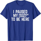I Paused My Destroy Lonely To Be Here Tee