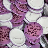 I Really Wish I Weren't Here Right Now Pin