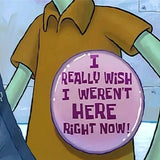 I Really Wish I Weren't Here Right Now Pin