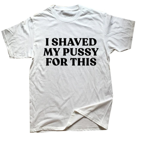I Shaved My Pussy For This Tee