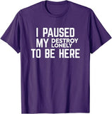 I Paused My Destroy Lonely To Be Here Tee