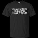 Sorry Princess I Only Date Crack Whores Tee