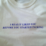 "I Really Liked You Before You Started Talking" Tee
