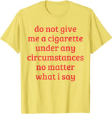 "Do Not Give Me A Cigarette Under Any Circumstances No Matter What I Say" Tee