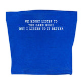 We Might Listen To The Same Music But I Listen To It Better Tee