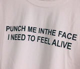 "Punch Me In The Face, I Need To Feel Alive" Tee