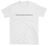 "Not To Be Rude But Shut The Fuck Up" Tee
