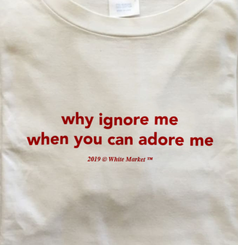 "Why Ignore Me When You Can Adore Me" Tee