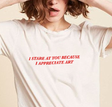 "I Stare At You Because I Appreciate Art" Tee