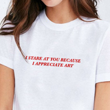 "I Stare At You Because I Appreciate Art" Tee