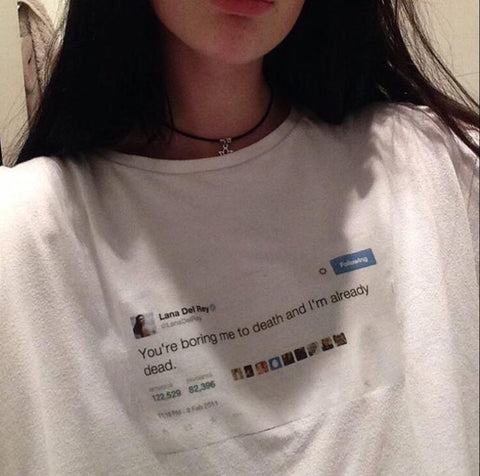 "You're Boring Me To Death And I'm Already Dead" Lana Del Rey Tee