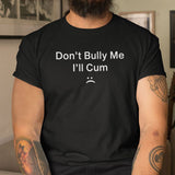 Don't Bully Me I'll Cum Tee