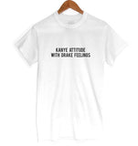 "KANYE ATTITUDE WITH DRAKE FEELINGS" Tee