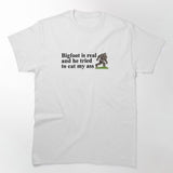 "Bigfoot is real and he tried to eat my ass" Tee