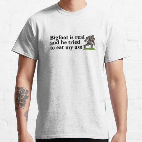 "Bigfoot is real and he tried to eat my ass" Tee