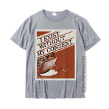 "I Exist Without My Consent" Tee