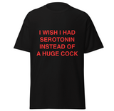 I wish i had serotonin instead of a huge cock Tee