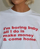 I'm Boring Baby All I Do Is Make Money & Come Home Tee