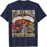 Only A Problem If You're Losing Tee