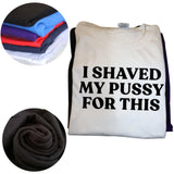 I Shaved My Pussy For This Tee