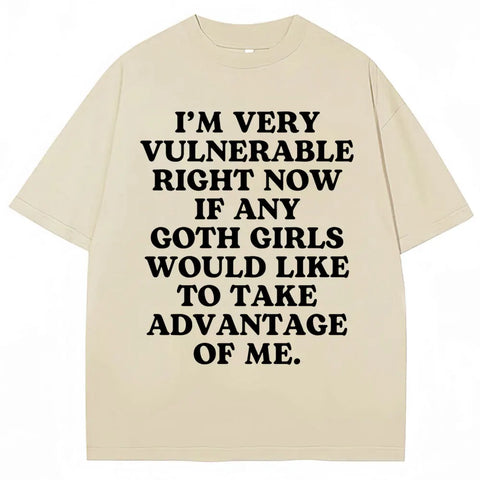 I'm Very Vulnerable Right Now If Any Goth Girls Would Like To Take Advantage of Me Tee