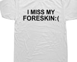 I Miss My Foreskin Tee