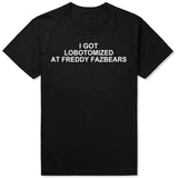 I Got Lobotomized At Freddy Fazbears Tee