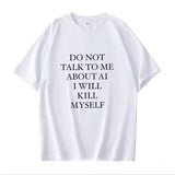 DO NOT TALK TO ME ABOUT AI I WILL KILL MYSELF Tee