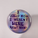 I Really Wish I Weren't Here Right Now Pin