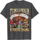 Only A Problem If You're Losing Tee
