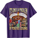 Only A Problem If You're Losing Tee