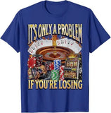 Only A Problem If You're Losing Tee