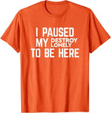 I Paused My Destroy Lonely To Be Here Tee