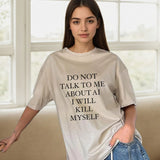 DO NOT TALK TO ME ABOUT AI I WILL KILL MYSELF Tee