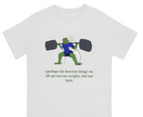 Perhaps the Heaviest Things We Lift Are Not Our Weights But Our Feels Tee