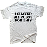 I Shaved My Pussy For This Tee
