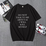 DO NOT TALK TO ME ABOUT AI I WILL KILL MYSELF Tee