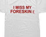 I Miss My Foreskin Tee