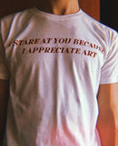 "I Stare At You Because I Appreciate Art" Tee