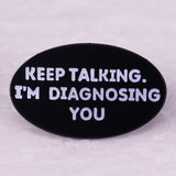 "Keep Talking I'm Diagnosing You" Pin