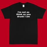 "I'm Not As Drunk As You Think I Am" Tee