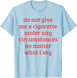 "Do Not Give Me A Cigarette Under Any Circumstances No Matter What I Say" Tee
