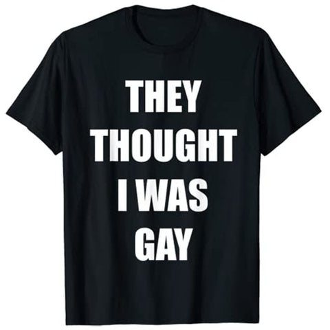 They Thought I Was Gay Funny Gay Tee