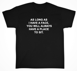 "As Long As I have A Face You Will Always Have A Place To Sit" Tee