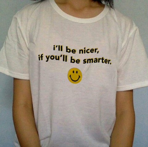 "I'll Be Nicer If You'll Be Smarter" Tee