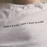"Sorry I'm Late, I Didn't Want To Come" Tee